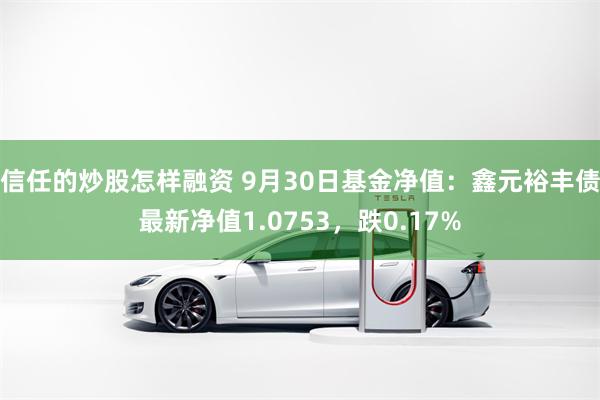 信任的炒股怎样融资 9月30日基金净值：鑫元裕丰债最新净值1.0753，跌0.17%
