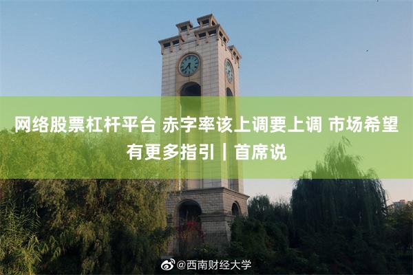 网络股票杠杆平台 赤字率该上调要上调 市场希望有更多指引｜首席说