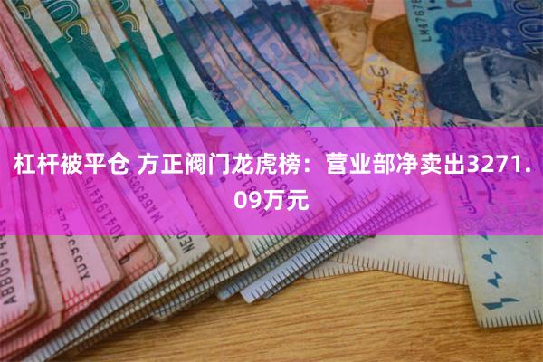 杠杆被平仓 方正阀门龙虎榜：营业部净卖出3271.09万元