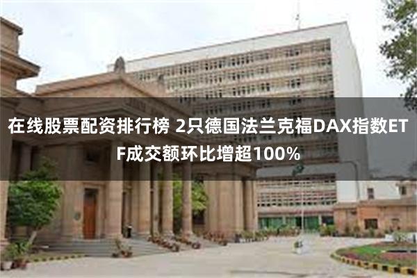 在线股票配资排行榜 2只德国法兰克福DAX指数ETF成交额环比增超100%