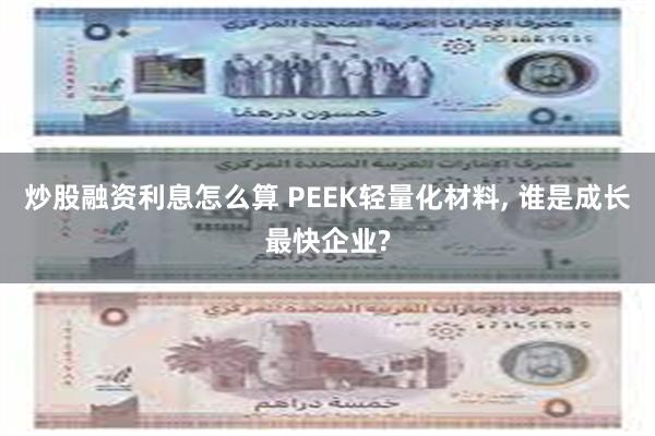 炒股融资利息怎么算 PEEK轻量化材料, 谁是成长最快企业?