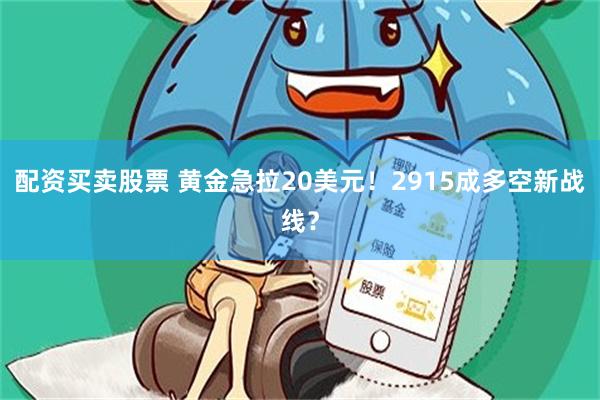 配资买卖股票 黄金急拉20美元！2915成多空新战线？