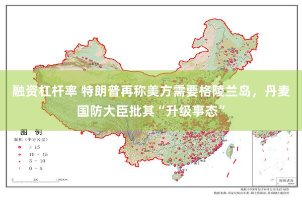 融资杠杆率 特朗普再称美方需要格陵兰岛，丹麦国防大臣批其“升级事态”