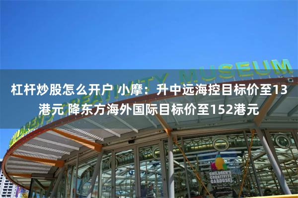 杠杆炒股怎么开户 小摩：升中远海控目标价至13港元 降东方海外国际目标价至152港元