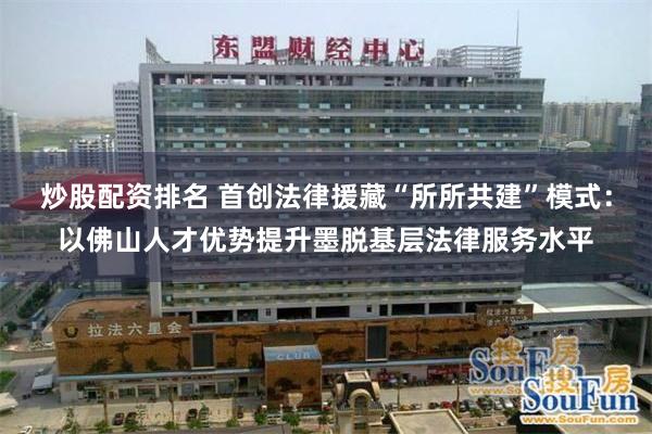 炒股配资排名 首创法律援藏“所所共建”模式：以佛山人才优势提升墨脱基层法律服务水平