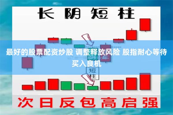 最好的股票配资炒股 调整释放风险 股指耐心等待买入良机
