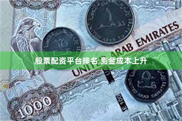股票配资平台排名 资金成本上升