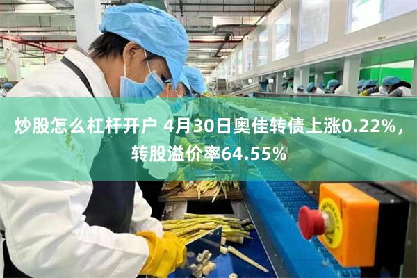 炒股怎么杠杆开户 4月30日奥佳转债上涨0.22%，转股溢价率64.55%