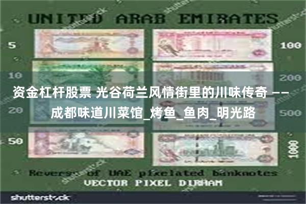 资金杠杆股票 光谷荷兰风情街里的川味传奇 —— 成都味道川菜馆_烤鱼_鱼肉_明光路