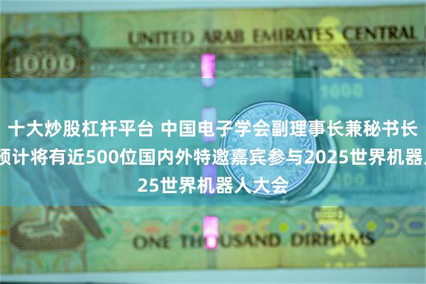 十大炒股杠杆平台 中国电子学会副理事长兼秘书长陈英:预计将有近500位国内外特邀嘉宾参与2025世界机器人大会
