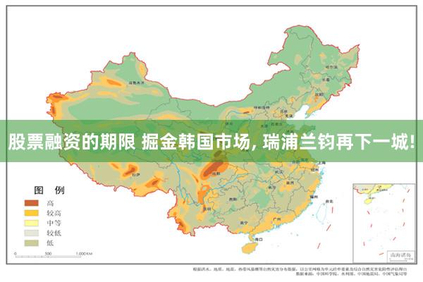 股票融资的期限 掘金韩国市场, 瑞浦兰钧再下一城!