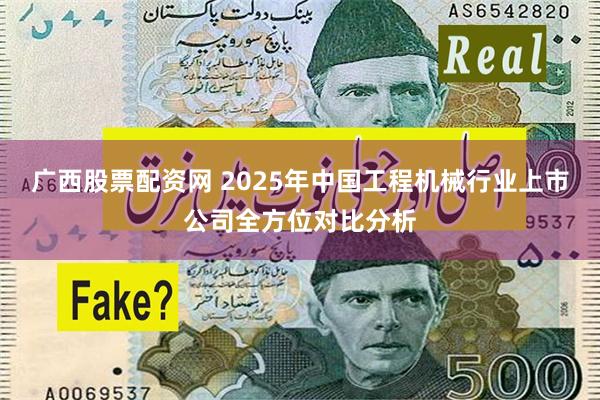 广西股票配资网 2025年中国工程机械行业上市公司全方位对比分析