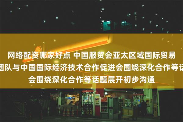 网络配资哪家好点 中国服贸会亚太区域国际贸易供应链枢纽中心团队与中国国际经济技术合作促进会围绕深化合作等话题展开初步沟通