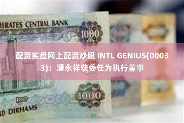 配资实盘网上配资炒股 INTL GENIUS(00033)：潘永祥获委任为执行董事
