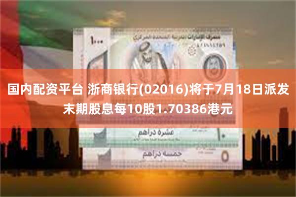 国内配资平台 浙商银行(02016)将于7月18日派发末期股息每10股1.70386港元