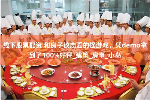 线下股票配资 和房子谈恋爱的怪游戏，凭demo拿到了100%好评_建筑_房事_小岛