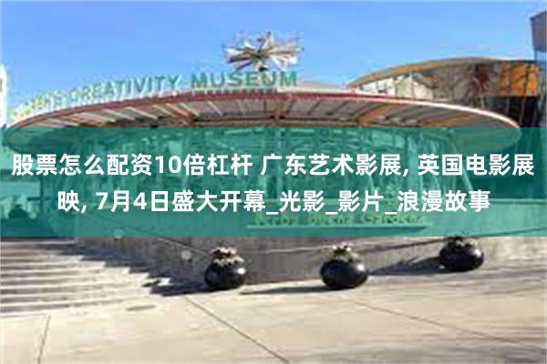 股票怎么配资10倍杠杆 广东艺术影展, 英国电影展映, 7月4日盛大开幕_光影_影片_浪漫故事