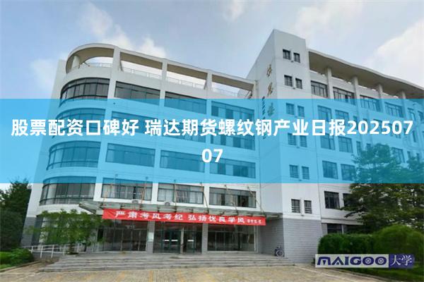 股票配资口碑好 瑞达期货螺纹钢产业日报20250707