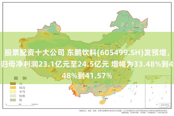 股票配资十大公司 东鹏饮料(605499.SH)发预增，上半年归母净利润23.1亿元至24.5亿元 增幅为33.48%到41.57%