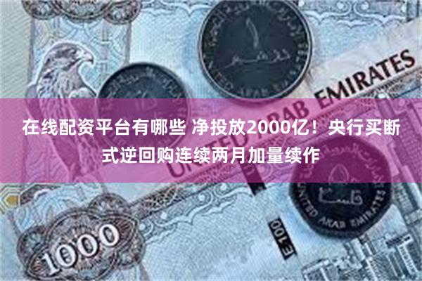 在线配资平台有哪些 净投放2000亿！央行买断式逆回购连续两月加量续作
