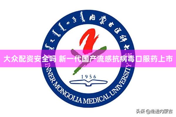 大众配资安全吗 新一代国产流感抗病毒口服药上市