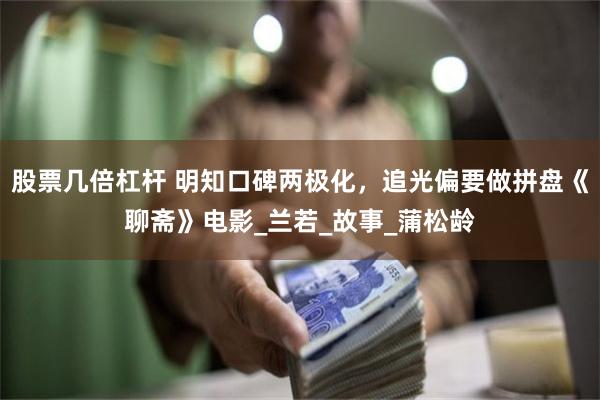 股票几倍杠杆 明知口碑两极化，追光偏要做拼盘《聊斋》电影_兰若_故事_蒲松龄