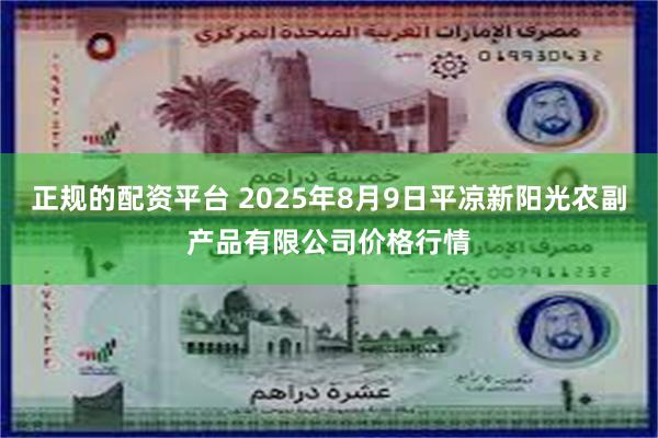 正规的配资平台 2025年8月9日平凉新阳光农副产品有限公司价格行情