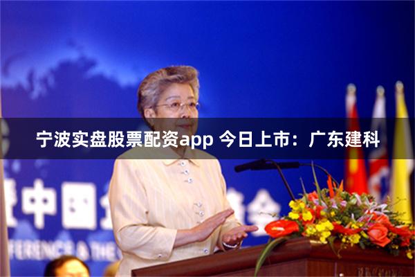 宁波实盘股票配资app 今日上市：广东建科