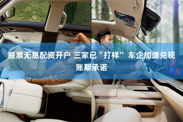 股票无息配资开户 三家已“打样” 车企加速兑现账期承诺