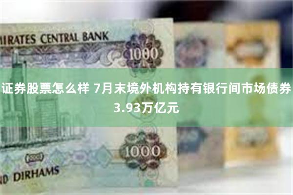 证券股票怎么样 7月末境外机构持有银行间市场债券3.93万亿元