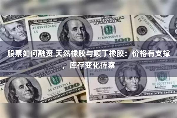 股票如何融资 天然橡胶与顺丁橡胶：价格有支撑，库存变化待察