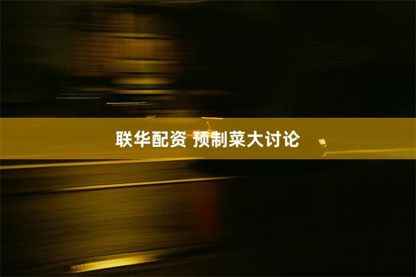 联华配资 预制菜大讨论