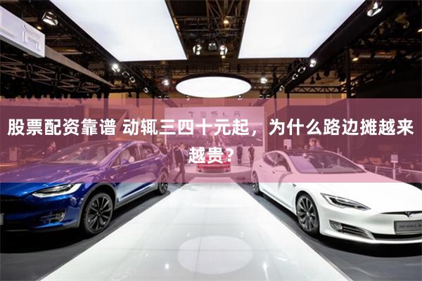 股票配资靠谱 动辄三四十元起，为什么路边摊越来越贵？