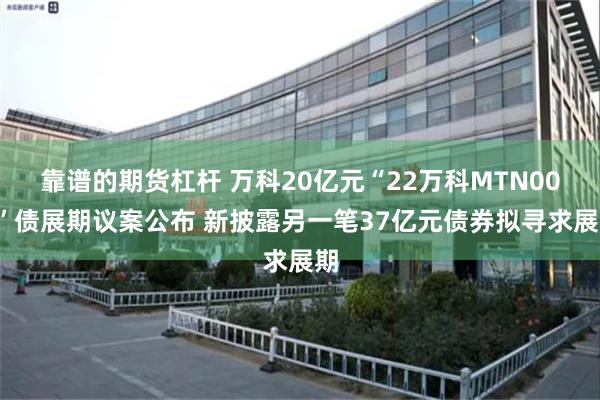 靠谱的期货杠杆 万科20亿元“22万科MTN004”债展期议案公布 新披露另一笔37亿元债券拟寻求展期