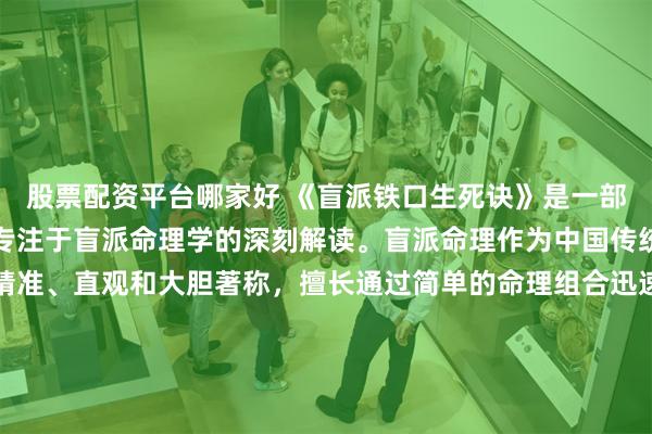 股票配资平台哪家好 《盲派铁口生死诀》是一部独具特色的命理书籍，专注于盲派命理学的深刻解读。盲派命理作为中国传统命理学中的一支，以精准、直观和大胆著称，擅长通过简单的命理组合迅速判断人生吉凶，是命理学爱好者和研究者不可多得的参考资料。书中汇集了盲派命理的核心技术和判断要点，揭示了那些精准预测背后的独特技巧。