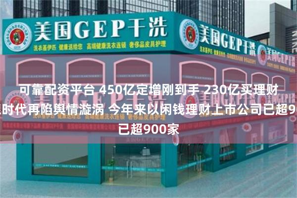 可靠配资平台 450亿定增刚到手 230亿买理财 宁德时代再陷舆情漩涡 今年来以闲钱理财上市公司已超900家