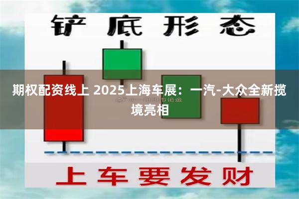 期权配资线上 2025上海车展：一汽-大众全新揽境亮相